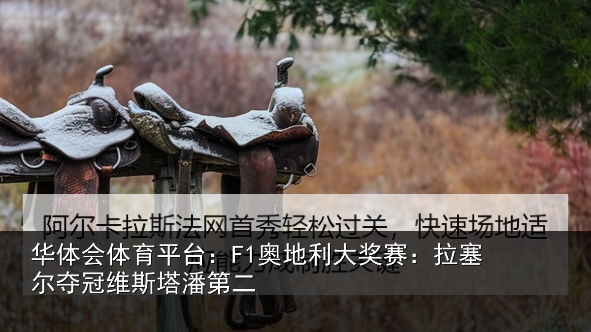 华体会体育平台:F1奥地利大奖赛:拉塞尔夺冠维斯塔潘第二