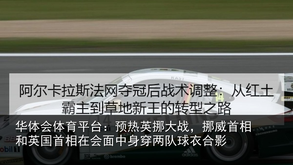 华体会体育平台：预热英挪大战，挪威首相和英国首相在会面中身穿两队球衣合影