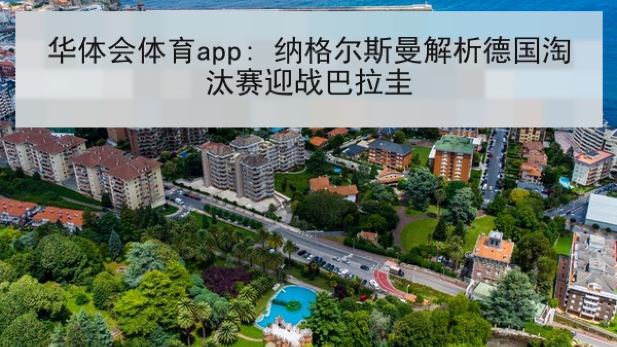 华体会体育app: 纳格尔斯曼解析德国淘汰赛迎战巴拉圭 华体会体育app: 纳格尔斯曼解析德国淘汰赛迎战巴拉圭