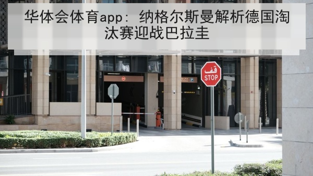 华体会体育app: 纳格尔斯曼解析德国淘汰赛迎战巴拉圭