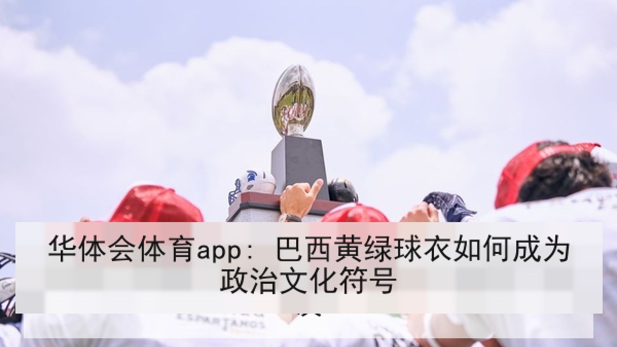 华体会体育app: 巴西黄绿球衣如何成为政治文化符号