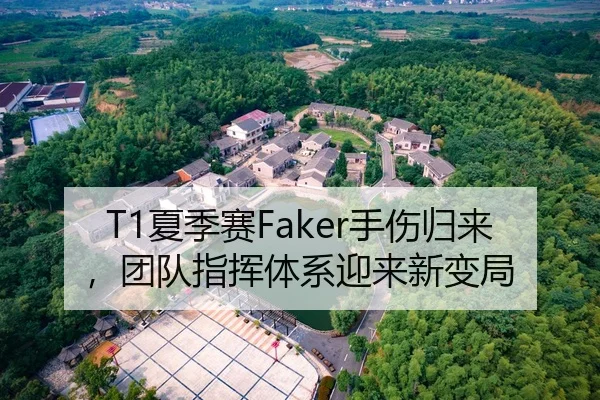 T1夏季赛Faker手伤归来，团队指挥体系迎来新变局