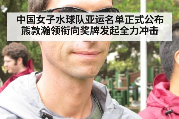 中国女子水球队亚运名单正式公布 熊敦瀚领衔向奖牌发起全力冲击